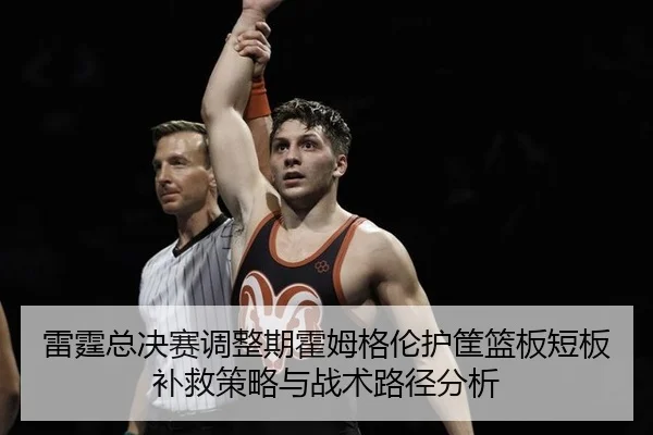 雷霆总决赛调整期霍姆格伦护筐篮板短板补救策略与战术路径分析