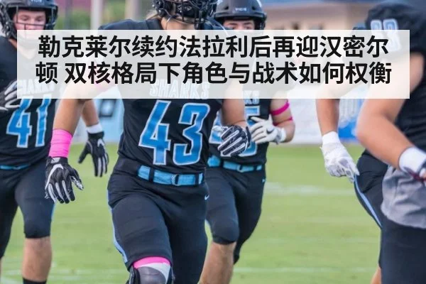 勒克莱尔续约法拉利后再迎汉密尔顿 双核格局下角色与战术如何权衡