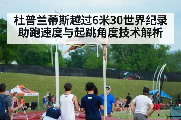 杜普兰蒂斯越过6米30世界纪录 助跑速度与起跳角度技术解析