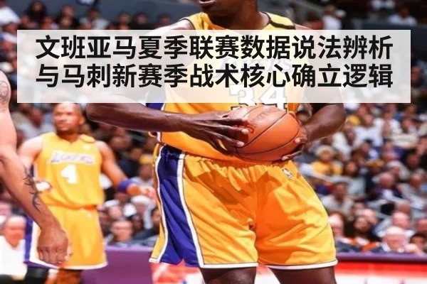 文班亚马夏季联赛数据说法辨析与马刺新赛季战术核心确立逻辑